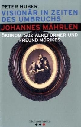 Visionär in Zeiten des Umbruchs Johannes Mährlen - Ökonom, Sozialreformer und Freund Mörikes