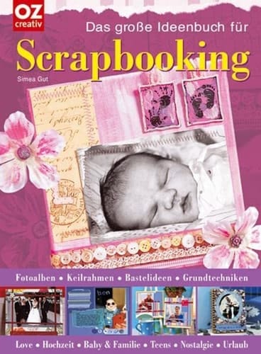 Das große Ideenbuch für Scrapbooking Fotoalben, Keilrahmen, Bastelideen, Grundtechniken ; Love, Hochzeit, Baby & Familie, Teens, Nostalgie, Urlaub