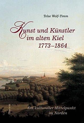 Kunst und Künstler im alten Kiel 1773 - 1864 ein kultureller Mittelpunkt im Norden ; [anlässlich der Ausstellung Ein Kultureller Mittelpunkt im Norden. Kunst und Künstler im Alten Kiel 1773 - 1864 im Kieler Stadtmuseum Warleberger Hof, 13.11.2005 - 12.3.2006]