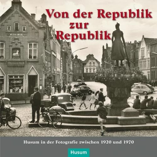 Von der Republik zur Republik Husum in der Fotografie zwischen 1920 und 1970