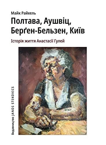 Poltawa, Auschwitz, Bergen-Belsen, Kyjiw Die Lebensgeschichte der Anastasia Gulej