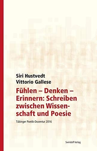 Fühlen - Denken - Erinnern: Schreiben zwischen Wissenschaft und Poesie Tübinger Poetik-Dozentur 2016