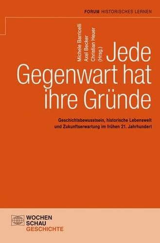Jede Gegenwart hat ihre Gründe Geschichtsbewusstsein, historische Lebenswelten und Zukunftserwartung im frühen 21. Jahrhundert : Hans-Jürgen Pandel zum 70. Geburtstag