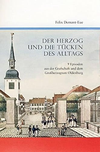 Der Herzog und die Tücken des Alltags 9 Episoden aus der Grafschaft und dem Großherzogtum Oldenburg