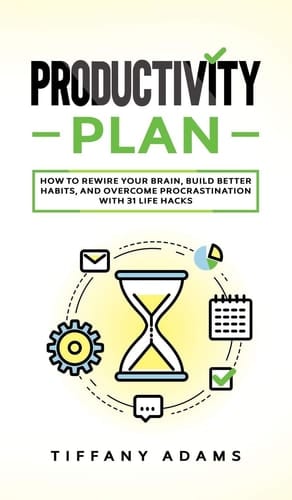 Productivity Plan How To Rewire Your Brain, Build Better Habits, And Overcome Procrastination With 31 Life Hacks