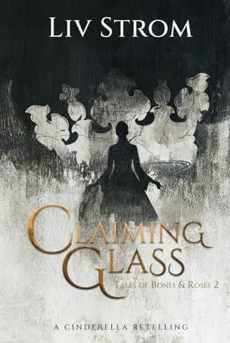 Claiming Glass: A Cinderella Retelling (Tales of Bones and Roses)