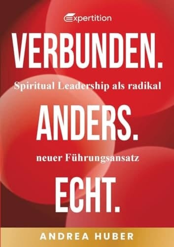 Verbunden. Anders. Echt. Spiritual Leadership als radikal neuer Führungsansatz.