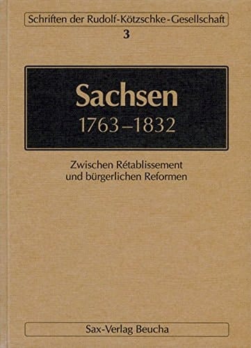 Sachsen 1763-1832: Zwischen Retablissement und bürgerlichen Reformen (Schriften der Rudolf-Kötzschke-Gesellschaft) (German Edition)