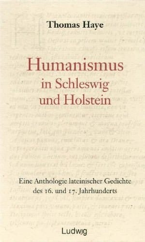 Humanismus in Schleswig und Holstein eine Anthologie lateinischer Gedichte des 16. und 17. Jahrhunderts ; mit deutscher Übersetzung, Kommentierung und literarhistorischer Einordnung