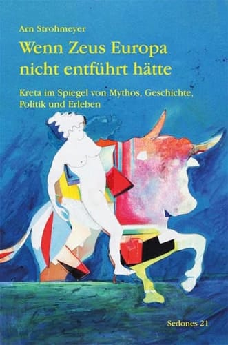 Wenn Zeus Europa nicht entführt hätte Kreta im Spiegel von Mythos, Geschichte, Politik und Erleben