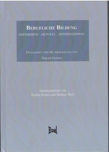 Berufliche Bildung: Historisch - Aktuell - International Festschrift Zum 60. Geburtstag Von Philipp Gonon