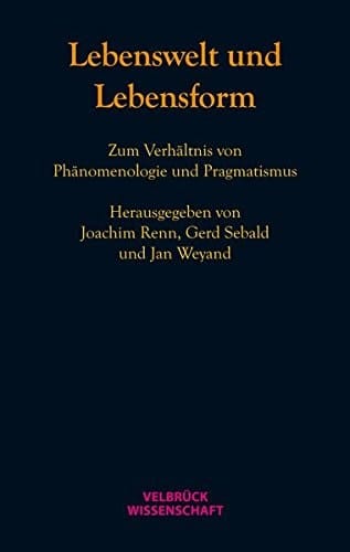 Lebenswelt und Lebensform zum Verhältnis von Phänomenologie und Pragmatismus