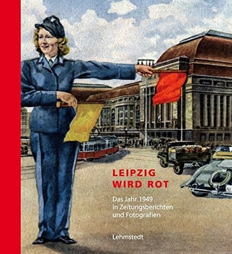 Leipzig wird rot das Jahr 1949 in Zeitungsberichten und Fotografien