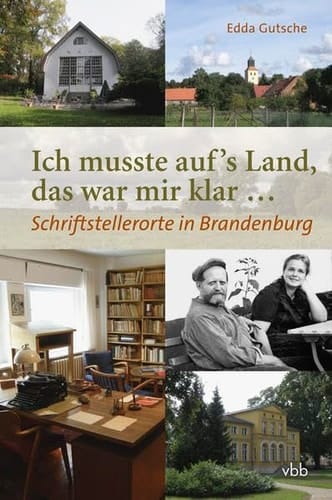 Ich musste auf's Land, das war mir klar ... Schriftstellerorte in Brandenburg