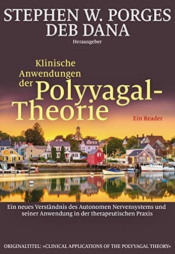 Klinische Anwendungen der Polyvagal-Theorie Ein neues Verständnis des Autonomen Nervensystems und seiner Anwendung in der therapeutischen Praxis