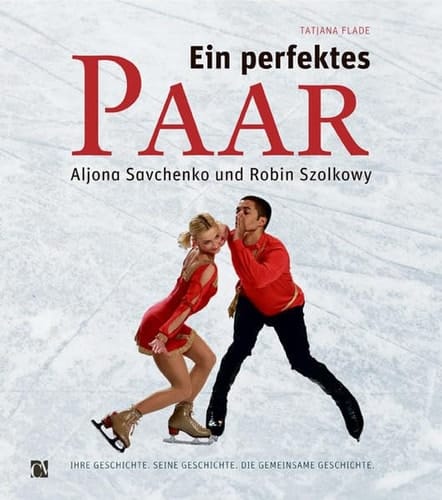 Ein perfektes Paar Aljona Savchenko und Robin Szolkowy : ihre Geschichte, seine Geschichte, die gemeinsame Geschichte