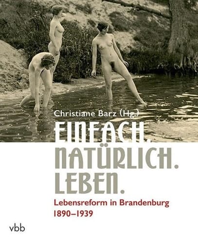 Einfach. Natürlich. Leben Lebensreform in Brandenburg 1890 – 1939 ; [anlässlich der gleichnamigen Ausstellung Einfach. Natürlich. Leben. Lebensreform in Brandenburg 1890 – 1939 des Hauses der Brandenburgisch-Preußischen Geschichte (10. Juli bis 22. November 2015) im Rahmen von Kulturland Brandenburg 2015 "Gestalten - nutzen - bewahren. Landschaft im Wandel"]