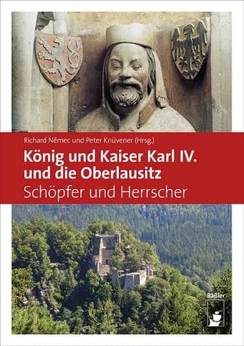 König und Kaiser Karl IV. und die Oberlausitz Schöpfer und Herrscher