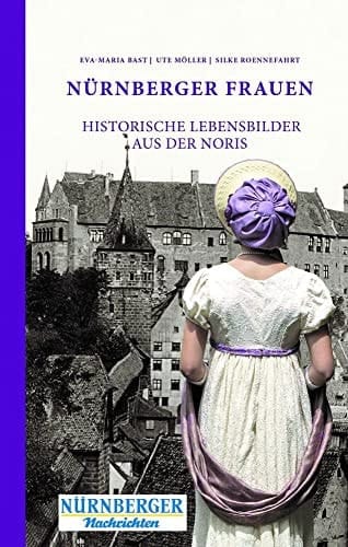 Nürnberger Frauen Historische Lebensbilder aus der Noris