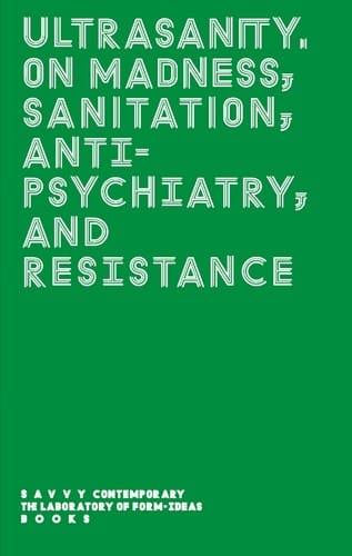 Ultrasanity. On Madness, Sanitation, Anti-psychiatry, and Resistance