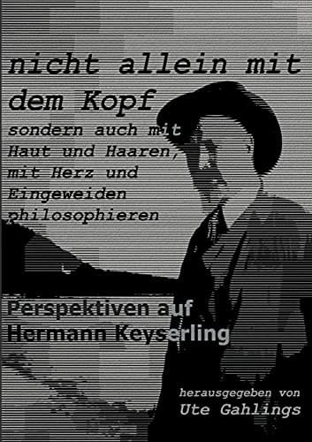 "Nicht allein mit dem Kopf, sondern auch mit Haut und Haaren, mit Herz und Eingeweiden philosophieren" Perspektiven auf Hermann Keyserling
