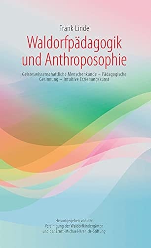 Waldorfpädagogik und Anthroposophie geisteswissenschaftliche Menschenkunde, pädagogische Gesinnung, intuitive Erziehungskunst
