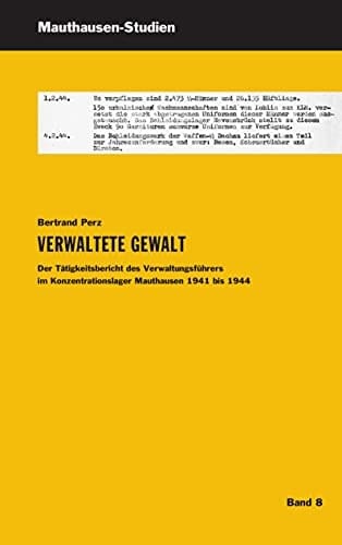 Verwaltete Gewalt der Tätigkeitsbericht des Verwaltungsführers im Konzentrationslager Mauthausen 1941 bis 1944