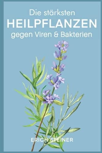 Die stärksten Heilpflanzen gegen Viren & Bakterien: Ein starkes Immunsystem mit der Heilkraft der Natur (German Edition)