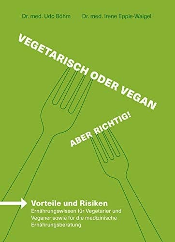 Vegetarisch & vegan - aber richtig! Vorteile und Risiken - Ernährungswissen für Vegetarier und Veganer sowie für die medizinische Ernährungsberatung