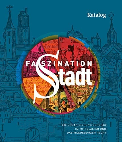 Faszination Stadt die Urbanisierung Europas im Mittelalter und das Magdeburger Recht