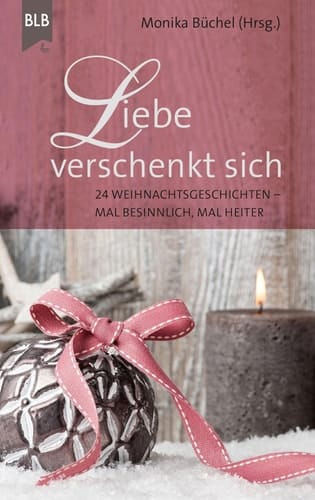 Liebe verschenkt sich - 24 Weihnachtsgeschichten - mal besinnlich, mal heiter