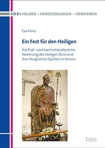 Ein Fest für den Heiligen die früh- und hochmittelalterliche Verehrung des heiligen Zeno und ihre liturgischen Quellen in Verona