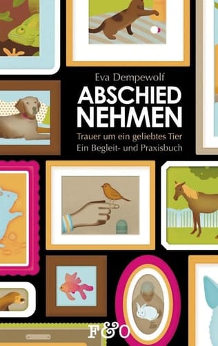 Abschied nehmen - Trauer um ein geliebtes Tier ein Begleit- und Praxisbuch