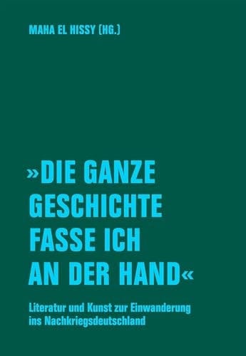 »Die ganze Geschichte fasse ich an der Hand« Literatur und Kunst zur Einwanderung ins Nachkriegsdeutschland