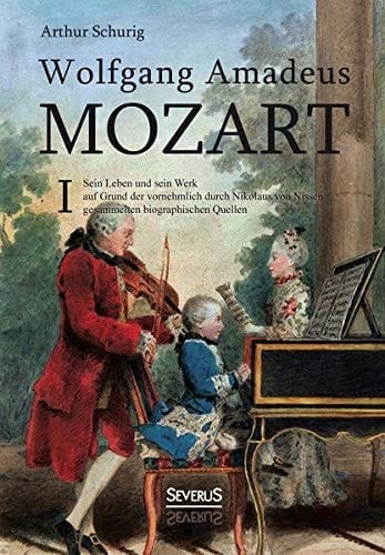 Wolfgang Amadeus Mozart: Sein Leben und sein Werk auf Grund der vornehmlich durch Nikolaus von Nissen gesammelten biographischen Quellen. Band 1