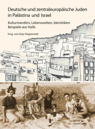 Deutsche und zentraleuropäische Juden in Palästina und Israel Kulturtransfers, Lebenswelten, Identitäten – Beispiele aus Haifa