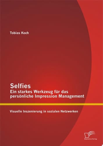 Selfies – Ein starkes Werkzeug für das persönliche Impression Management: Visuelle Inszenierung in sozialen Netzwerken