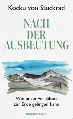 Nach der Ausbeutung Wie unser Verhältnis zur Erde gelingen kann