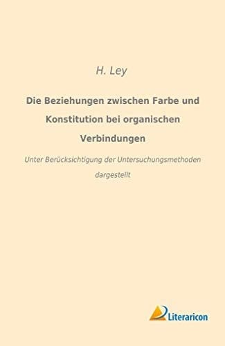 Die Beziehungen zwischen Farbe und Konstitution bei organischen Verbindungen Unter Berücksichtigung der Untersuchungsmethoden dargestellt