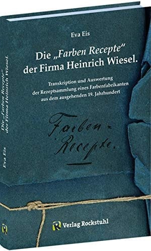 Die "Farben-Recepte" der Firma Heinrich Wiesel Transkription und Auswertung der Rezeptsammlung eines Farbenfabrikanten aus dem ausgehenden 19. Jahrhundert