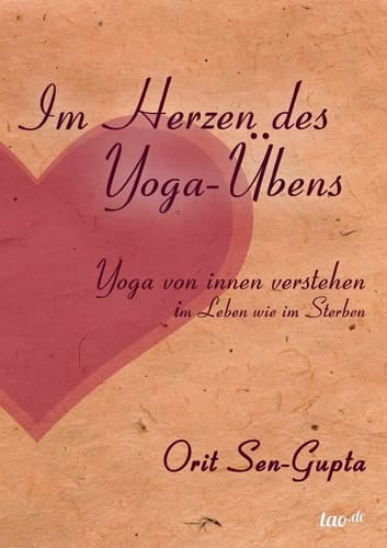 Im Herzen des Yoga-Übens Yoga von innen verstehen - im Leben wie im Sterben