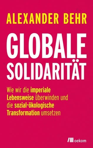 Globale Solidarität wie wir die imperiale Lebensweise überwinden und die sozial-ökologische Transformation umsetzen