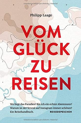 Vom Glück zu reisen Wo liegt das Paradies? Bin ich ein echter Abenteurer? Warum ist der Strand auf Instagram immer schöner? : ein Reisehandbuch