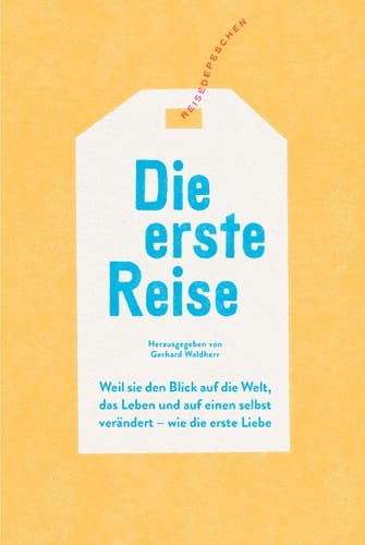 Die erste Reise Weil sie den Blick auf die Welt, das Leben und auf einen selbst verändert - wie die erste Liebe