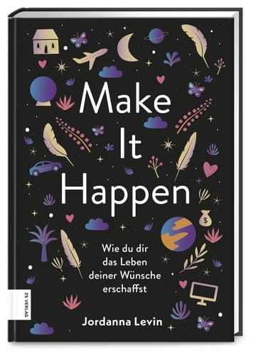 Make it happen Wie du dir das Leben deiner Wünsche erschaffst