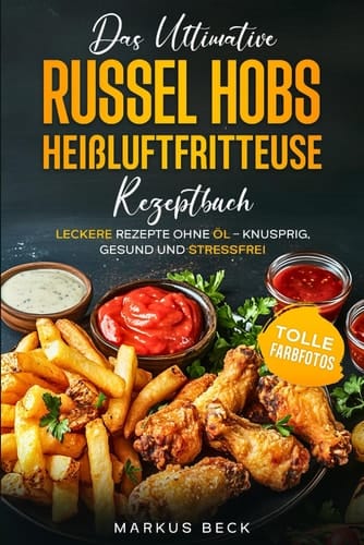 Das ultimative Russel Hobs Heißluftfritteuse Rezeptbuch: Leckere Rezepte ohne Öl – Knusprig, gesund und stressfrei (German Edition)
