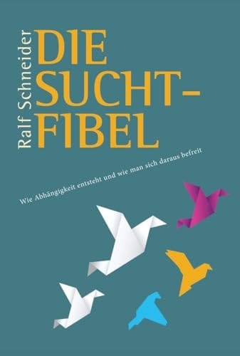 Die Suchtfibel Wie Abhängigkeit entsteht und wie man sich daraus befreit