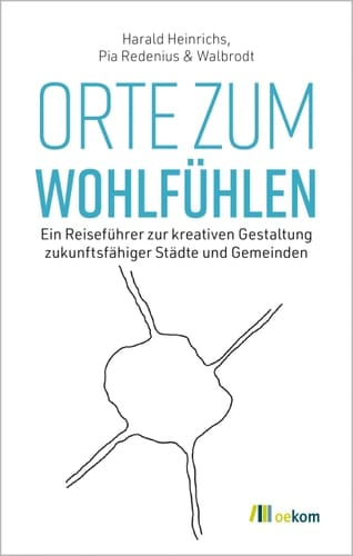 Orte zum Wohlfühlen Ein Reiseführer zur kreativen Gestaltung zukunftsfähiger Städte und Gemeinden