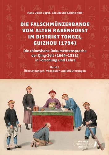 Die Falschmünzerbande vom Alten Rabenhorst im Distrikt Tongzi, Guizhou (1794) Die chinesische Dokumentensprache der Qing-Zeit (1644-1911) in Forschung und Lehre. Band 1: Übersetzungen, Vokabular und Erläuterungen