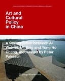Art and Cultural Policy in China A Conversation Between Ai Weiwei, Uli Sigg and Yung Ho Chang, Moderated by Peter Pakesch